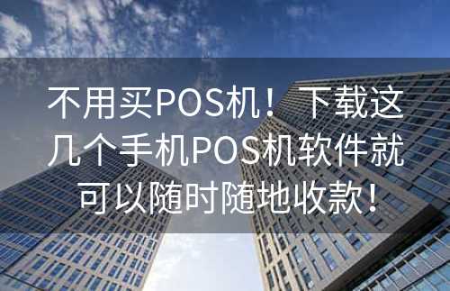 不用买POS机！下载这几个手机POS机软件就可以随时随地收款！