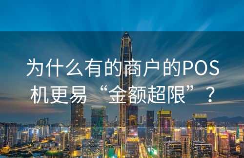 为什么有的商户的POS机更易“金额超限”？