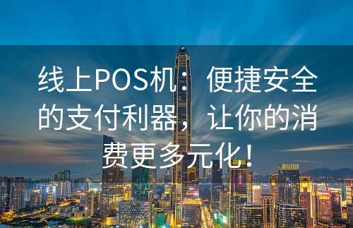 线上POS机：便捷安全的支付利器，让你的消费更多元化！