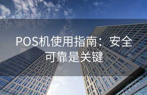 POS机使用指南：安全可靠是关键
