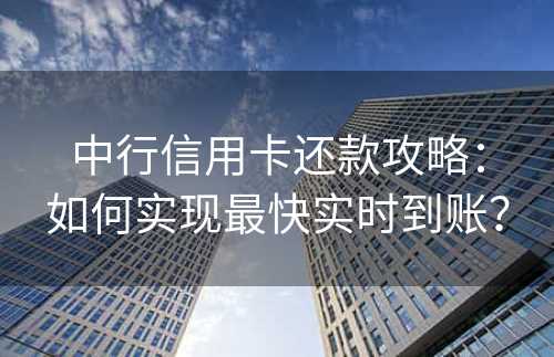 中行信用卡还款攻略：如何实现最快实时到账？