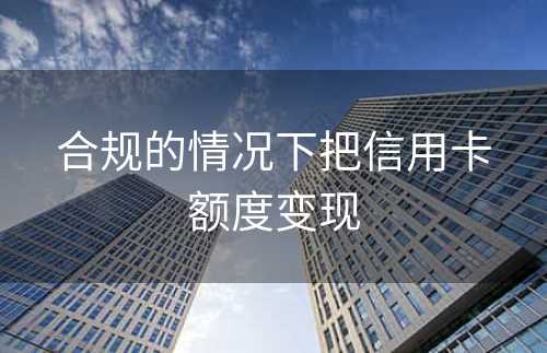 合规的情况下把信用卡额度变现