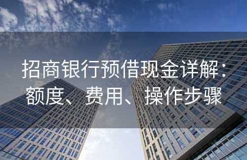 招商银行预借现金详解：额度、费用、操作步骤