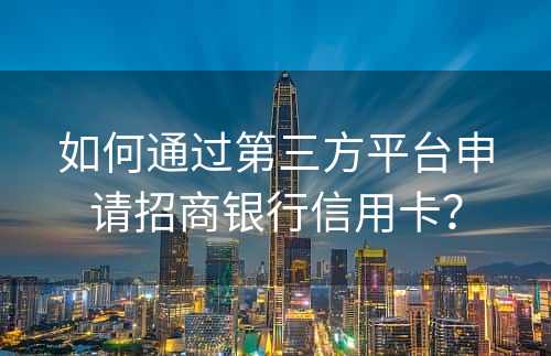 如何通过第三方平台申请招商银行信用卡？