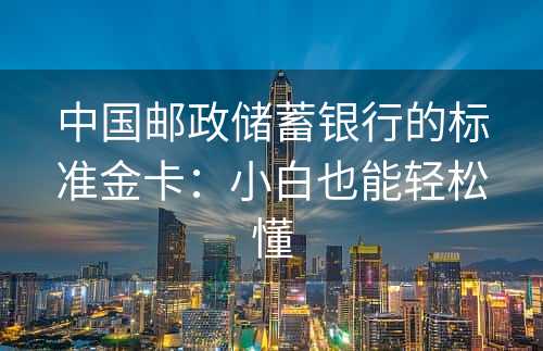 中国邮政储蓄银行的标准金卡：小白也能轻松懂