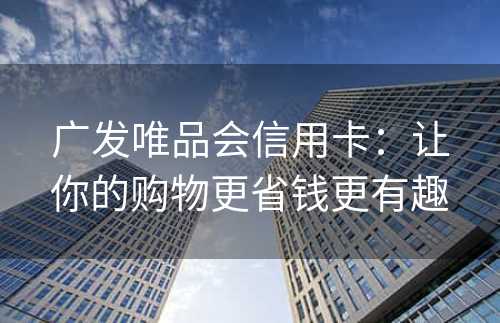 广发唯品会信用卡：让你的购物更省钱更有趣