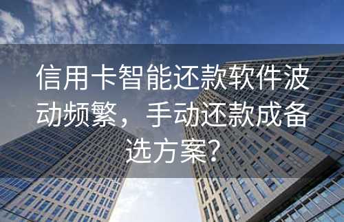 信用卡智能还款软件波动频繁，手动还款成备选方案？