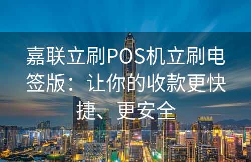 嘉联立刷POS机立刷电签版：让你的收款更快捷、更安全