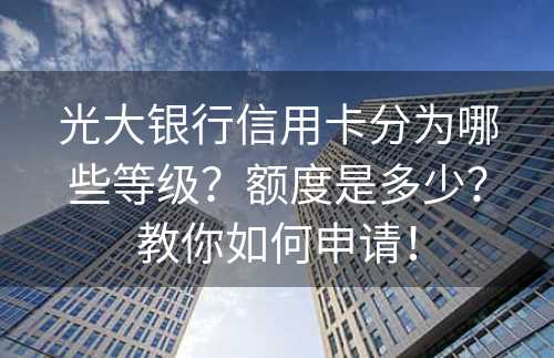 光大银行信用卡分为哪些等级？额度是多少？教你如何申请！