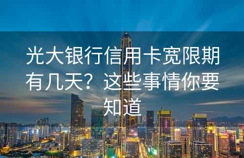 光大银行信用卡宽限期有几天？这些事情你要知道