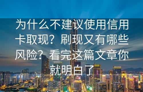 为什么不建议使用信用卡取现？刷现又有哪些风险？看完这篇文章你就明白了