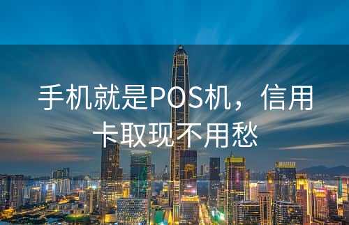 手机就是POS机，信用卡取现不用愁