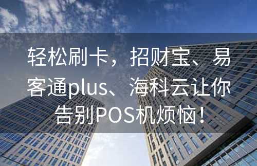 轻松刷卡，招财宝、易客通plus、海科云让你告别POS机烦恼！