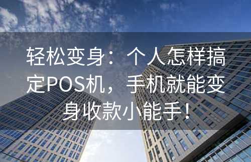 轻松变身：个人怎样搞定POS机，手机就能变身收款小能手！