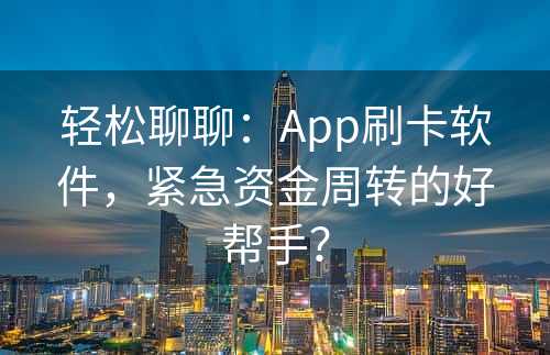 轻松聊聊：App刷卡软件，紧急资金周转的好帮手？