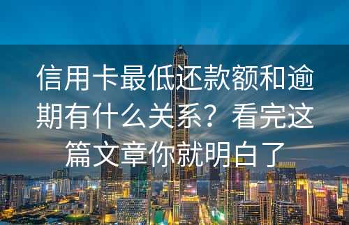 信用卡最低还款额和逾期有什么关系？看完这篇文章你就明白了