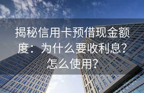 揭秘信用卡预借现金额度：为什么要收利息？怎么使用？