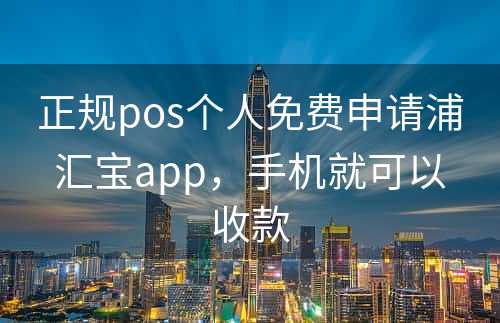 正规pos个人免费申请浦汇宝app，手机就可以收款