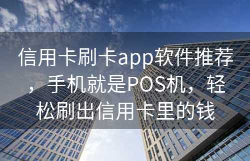 信用卡刷卡app软件推荐，手机就是POS机，轻松刷出信用卡里的钱