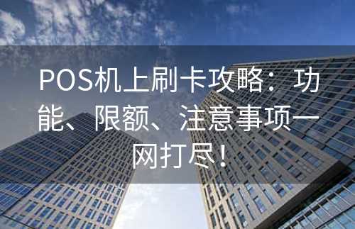 POS机上刷卡攻略：功能、限额、注意事项一网打尽！