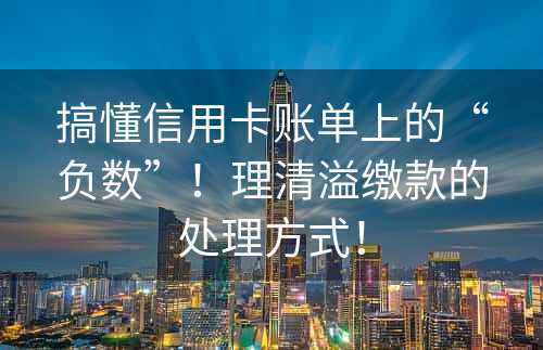 搞懂信用卡账单上的“负数”！理清溢缴款的处理方式！