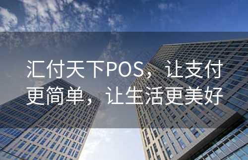 汇付天下POS，让支付更简单，让生活更美好