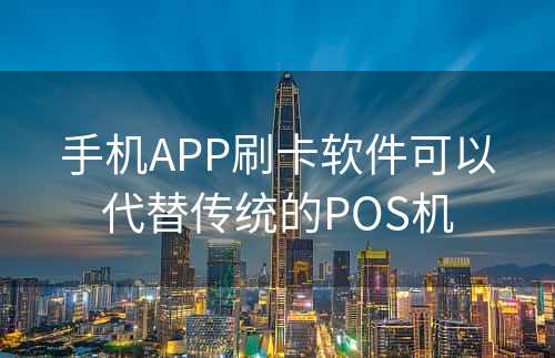 手机APP刷卡软件可以代替传统的POS机