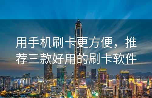 用手机刷卡更方便，推荐三款好用的刷卡软件