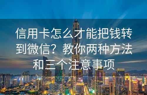 信用卡怎么才能把钱转到微信？教你两种方法和三个注意事项