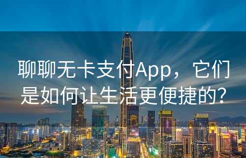 聊聊无卡支付App，它们是如何让生活更便捷的？