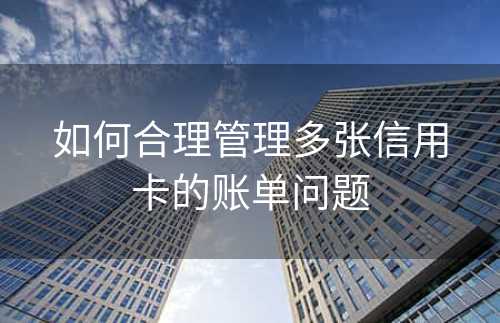 如何合理管理多张信用卡的账单问题