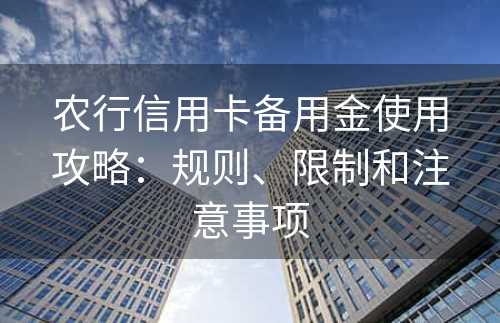 农行信用卡备用金使用攻略：规则、限制和注意事项