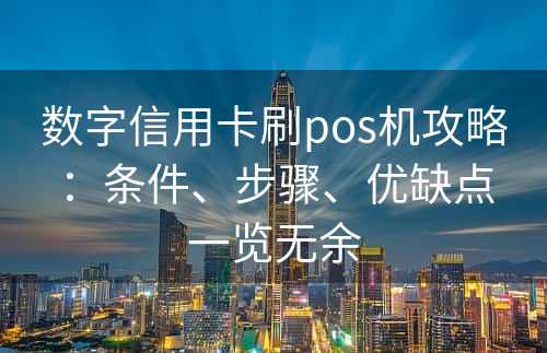 数字信用卡刷pos机攻略：条件、步骤、优缺点一览无余