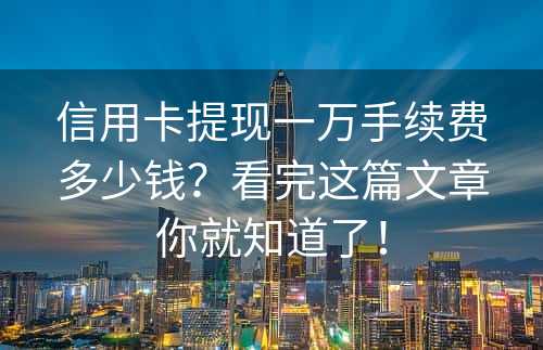 信用卡提现一万手续费多少钱？看完这篇文章你就知道了！