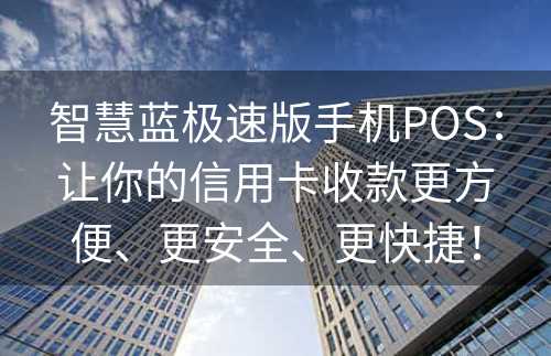 智慧蓝极速版手机POS：让你的信用卡收款更方便、更安全、更快捷！