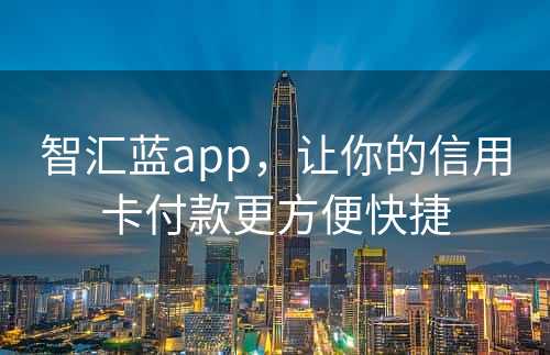 智汇蓝app，让你的信用卡付款更方便快捷