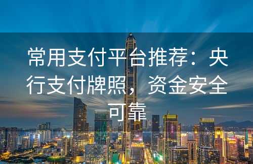 常用支付平台推荐：央行支付牌照，资金安全可靠