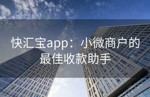 快汇宝app：小微商户的最佳收款助手