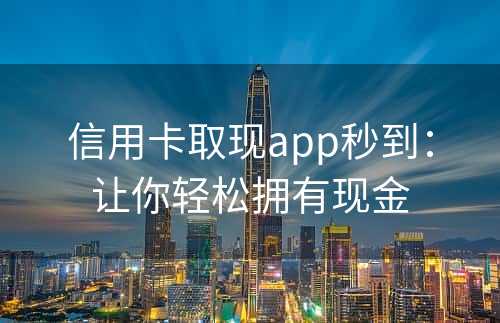 信用卡取现app秒到：让你轻松拥有现金