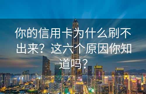 你的信用卡为什么刷不出来？这六个原因你知道吗？