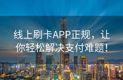 线上刷卡APP正规，让你轻松解决支付难题！