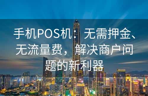 手机POS机：无需押金、无流量费，解决商户问题的新利器