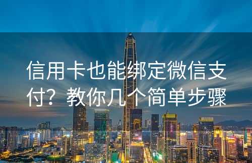 信用卡也能绑定微信支付？教你几个简单步骤