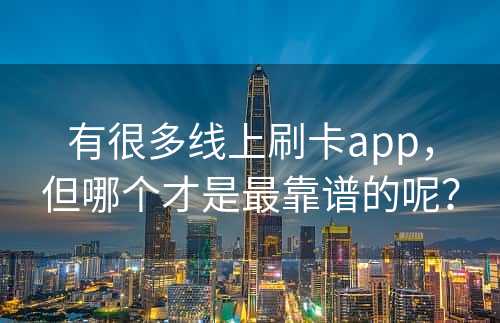 有很多线上刷卡app，但哪个才是最靠谱的呢？