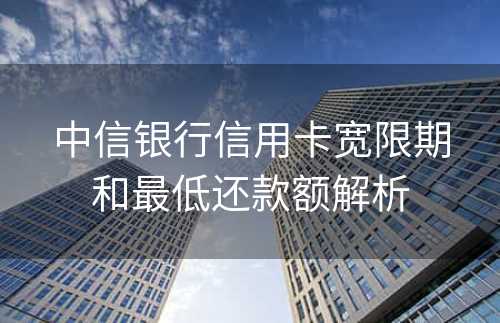 中信银行信用卡宽限期和最低还款额解析