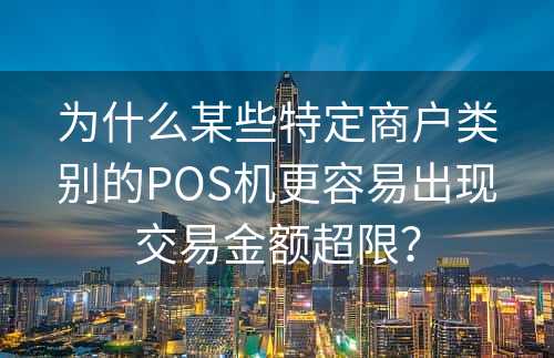 为什么某些特定商户类别的POS机更容易出现交易金额超限？