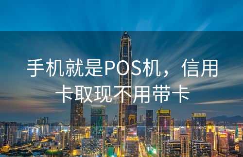 手机就是POS机，信用卡取现不用带卡