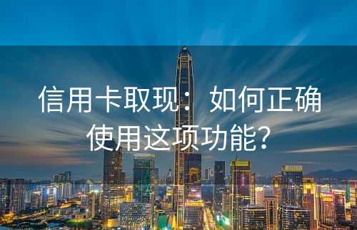 信用卡取现：如何正确使用这项功能？