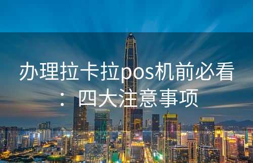 办理拉卡拉pos机前必看：四大注意事项