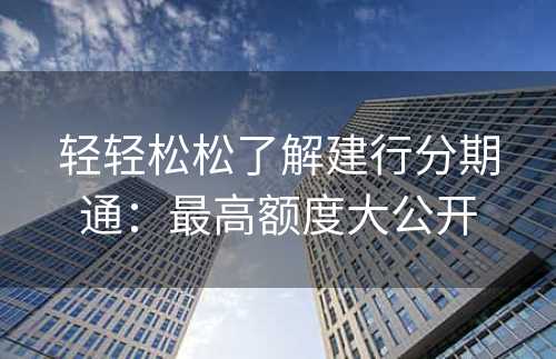 轻轻松松了解建行分期通：最高额度大公开